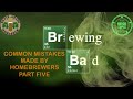 Brewing Bad Part 5 Common Mistakes Made By Homebrewers