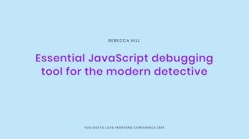Rebecca Hill - Essential JavaScript debugging tools for the modern detective