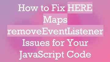 How to Fix HERE Maps removeEventListener Issues for Your JavaScript Code