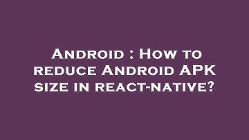 Android : How to reduce Android APK size in react-native?