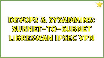 DevOps & SysAdmins: subnet-to-subnet libreswan ipsec vpn (2 Solutions!!)
