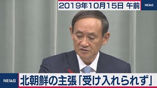 北朝鮮の主張「受け入れられず」／菅官房長官 定例会見 【2019年10月15日午前】