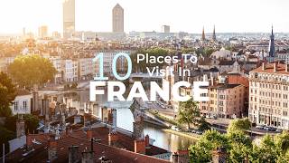 10 Best Places to Visit in France - Travel Guide