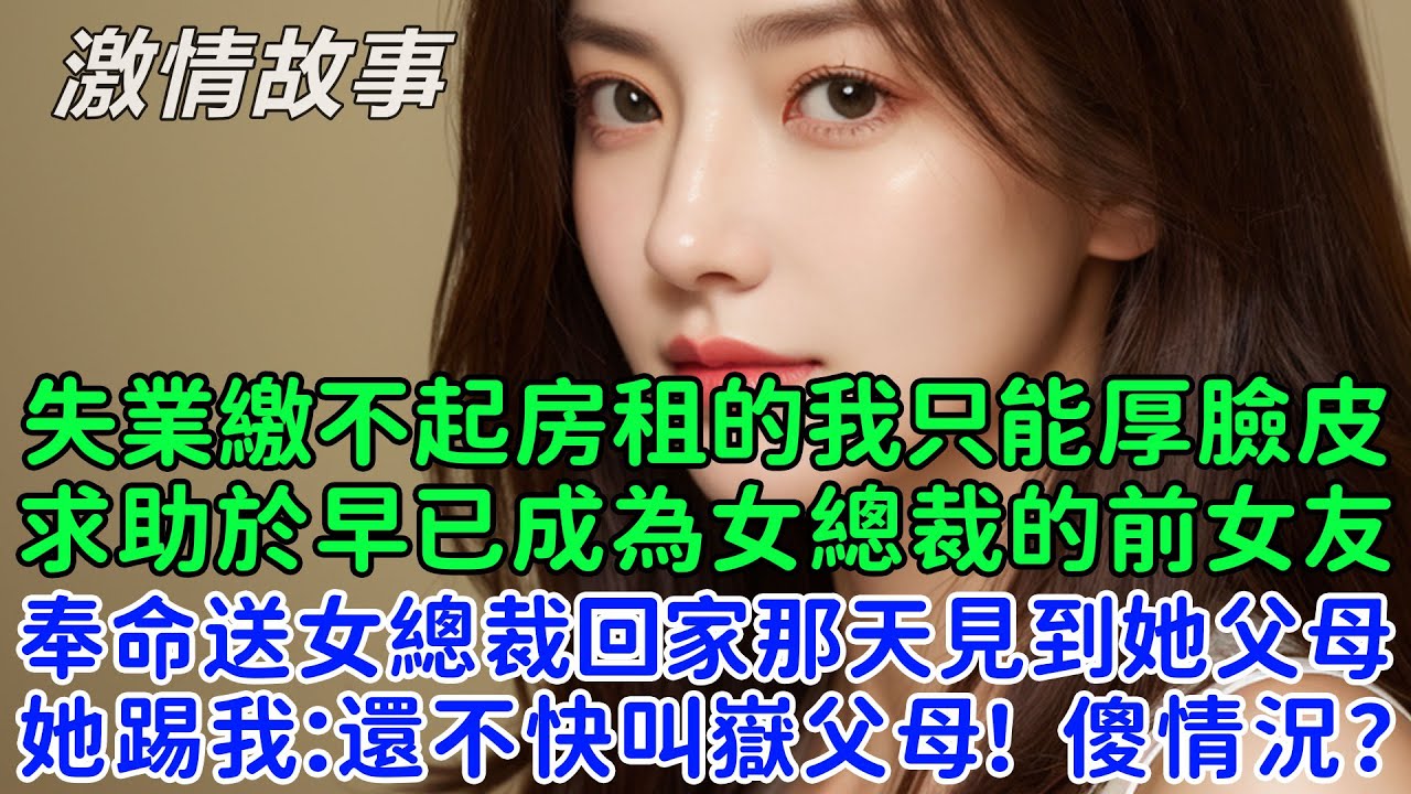 失業繳不起房租的我只能厚臉皮求助於早已成為女總裁的前女友，她：可以！但什麼時候都要聽我的！奉命送女總裁回家那天見到她父母，她踢我：還不快叫嶽父母！啥情況？