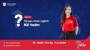 WHY VLU? | CHƯƠNG TRÌNH ĐÀO TẠO NGÀNH KẾ TOÁN CHÚ TRỌNG THỰC HÀNH VÀ HỘI NHẬP QUỐC TẾ - TẬP 37