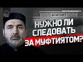 НУЖНО ЛИ СЛЕДОВАТЬ ЗА МУФТИЯТОМ?