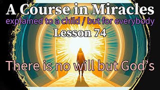 Lesson 74: There is no will but God’s. A Course in Miracles explained to a child (but for everybody)