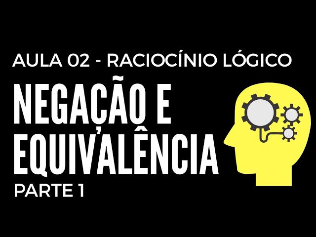 Raciocínio Lógico - Negação e Equivalência - Aula 01