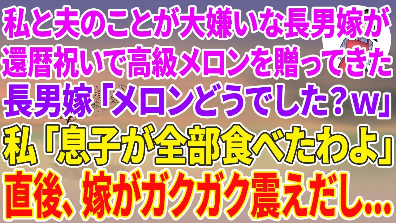 【スカッと総集編】私と夫のことが大嫌いな長男嫁が還暦祝いで高級メロンを贈ってきた。長男嫁「メロンどうでした？ｗ」私「息子が全部食べたわよ」直後、嫁がガクガク震えだし…