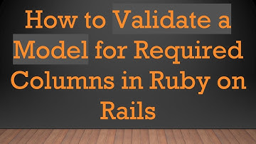 How to Validate a Model for Required Columns in Ruby on Rails
