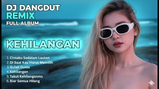 DJ DANGDUT REMIX FULL ALBUM – KEHILANGAN | Koplo Slow • Jedag Jedug • EDM