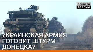 Украинская армия готовит штурм Донецка? | «Донбасc.Реалии»