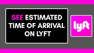 HOW TO SEE ESTIMATED TIME OF ARRIVAL ON LYFT