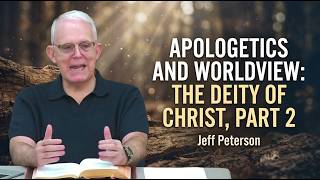 Apologetics And Worldview: The Deity Of Christ, Part 2 - Jeff Peterson