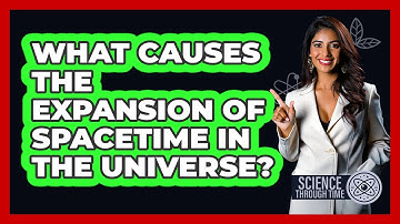 What Causes The Expansion Of Spacetime In The Universe? - Science Through Time