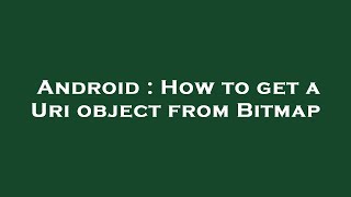 Android : How to get a Uri object from Bitmap