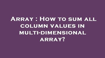 Array : How to sum all column values in multi-dimensional array?