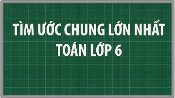 Cách tìm ước chung lớn nhất UCLN của hai số Toán lớp 6