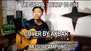 TRI SUAKA :TETAP DISINI | COVER BY AKBAR