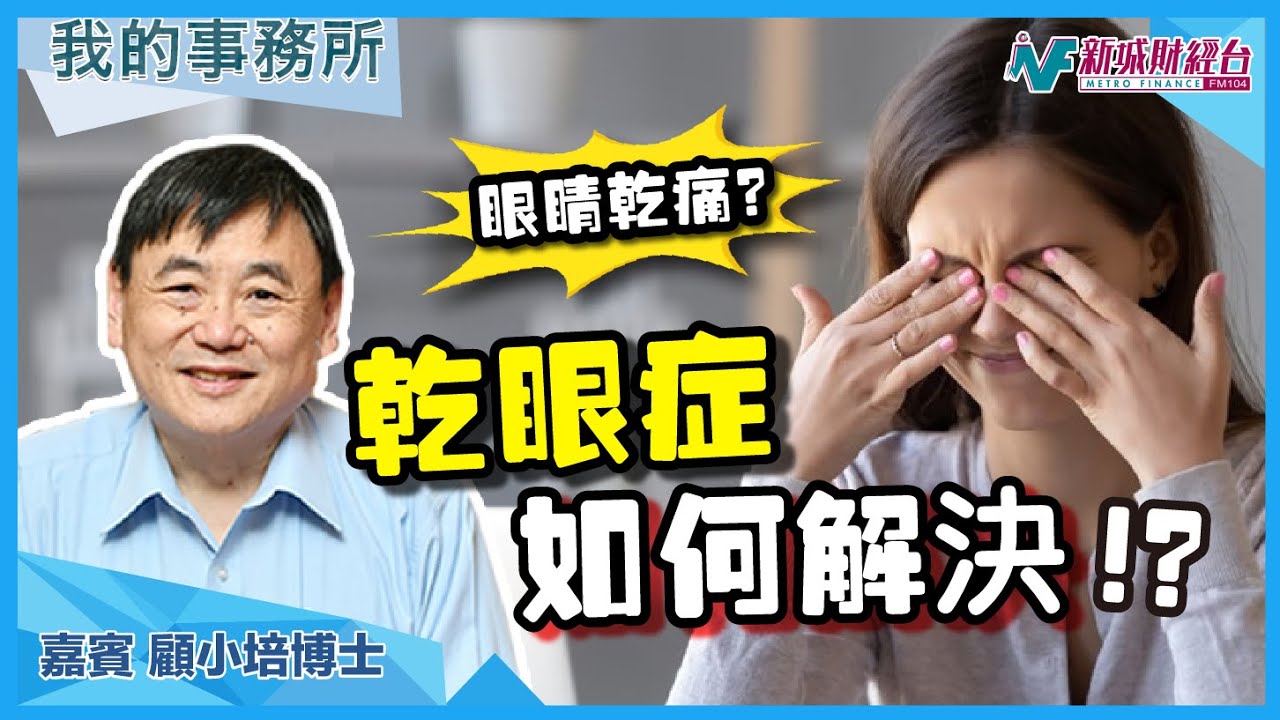 【我的事務所】為何經常感到眼乾？原來是一種病！博士教你如何對付乾眼症！｜顧小培 劉婉芬