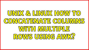 Unix & Linux: How to concatenate columns with multiple rows using awk? (2 Solutions!!)