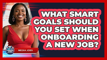 What SMART Goals Should You Set When Onboarding A New Job? - Media Jobs