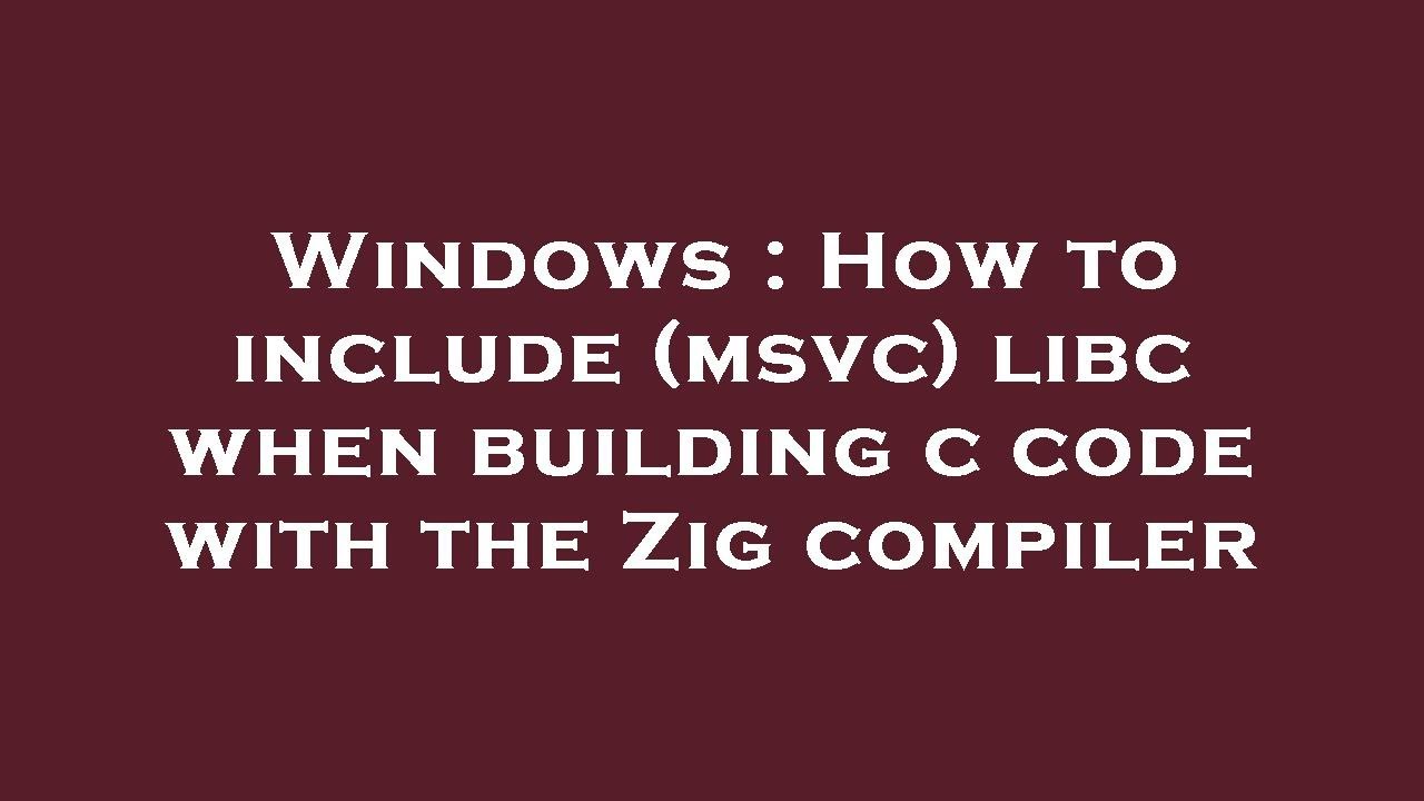 Windows : How to include (msvc) libc when building c code with the Zig ...