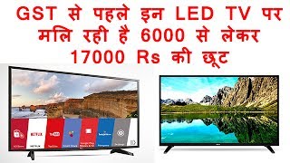 GST से पहले इन LED TV पर मिल रही है 6000 से लेकर 17000 रुपए की छूट