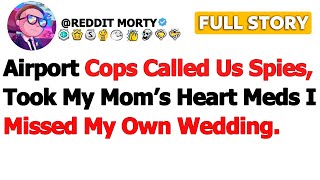 Full Story Airport Cops Called Us Spies, Took My Moms Heart Meds I Missed My Own Wedding