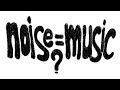 noise will change your music.