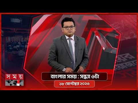 বাংলার সময় | সন্ধ্যা ৬টা | ১৮ সেপ্টেম্বর ২০২৬ | Somoy TV Bulletin 6pm | Latest Bangladeshi News