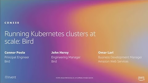 AWS re:Invent 2019: Running Kubernetes clusters at scale: Bird (CON330)