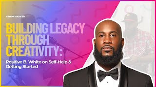Building Legacy Through Creativity: Positive B. White on Self-Help &amp; Getting Started
