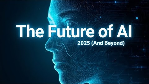 The Future of AI: 2025 (And Beyond)