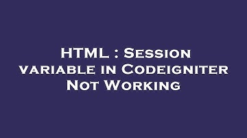 HTML : Session variable in Codeigniter Not Working