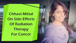 Chhavi Mittal On Side Effects Of Radiation Therapy For Cancer