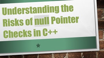 Understanding the Risks of null Pointer Checks in C+ +