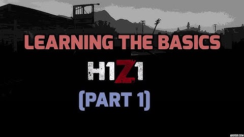 H1Z1 - Learning The Basics [Part 1]