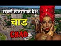 चाड - दुनिया का सबसे खतरनाक देश // Amazing Facts About Chad in Hindi