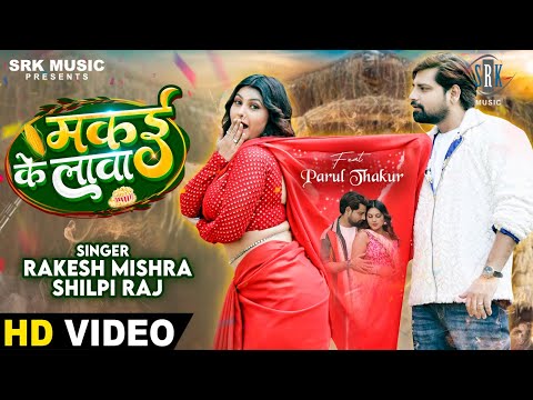 #RAKESH MISHRA | Makai Ke Lava - मकई के लावा | Shilpi Raj | Parul Thakur | Bhojpuri Song | SRK Music