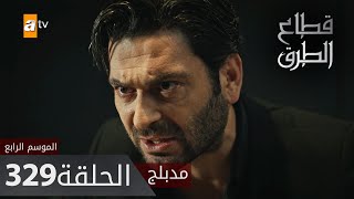 مسلسل قطاع الطرق - الحلقة 329 | مدبلج | الموسم الرابع