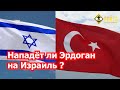 Нападет ли Эрдоган на Израиль?