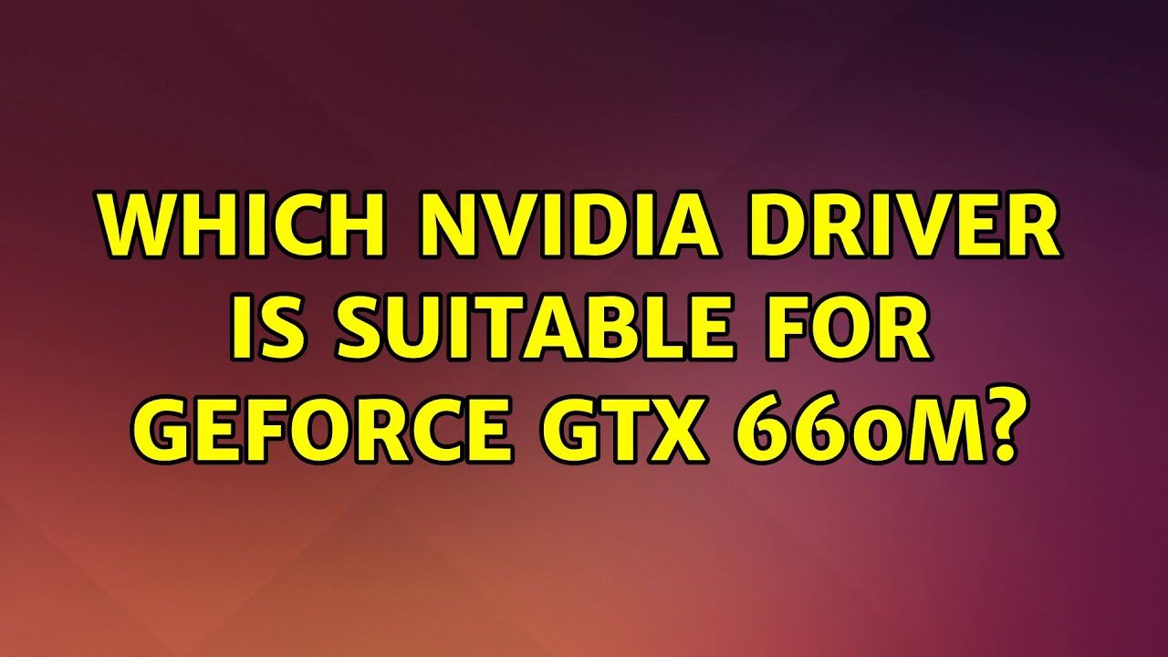 Which NVIDIA Driver Is Suitable For GeForce GTX 660M YouTube