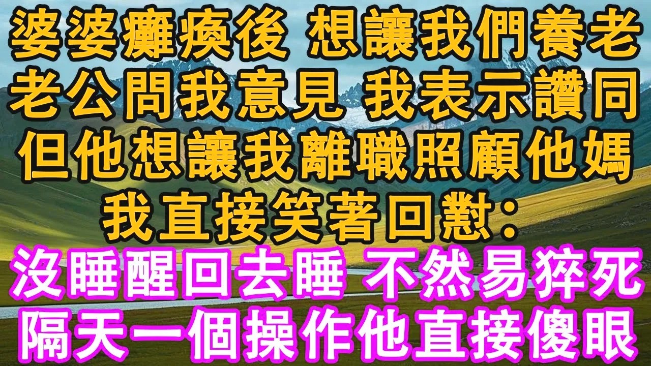 婆婆癱瘓後，想讓我們養老。老公問我意見，我表示讚同。但他想讓我離職照顧他媽，我直接笑著回懟：沒睡醒回去睡，不然易猝死。隔天一個操作他直接傻眼。#情感需求 #家庭 #故事 #人生感悟 #生活經驗