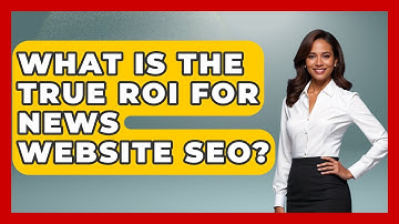 What Is The True ROI For News Website SEO? - Journalism Explained