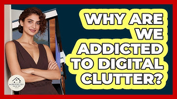 Why Are We Addicted To Digital Clutter? - Minimalist Home Life