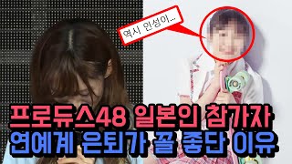 프로듀스48 일본인참가자 한국 일본에서 욕 먹고 연예계 완전 은퇴한 이유