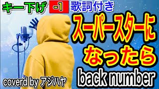 【キー下げ(-1)】スーパースターになったら/back number 歌詞付き 【歌ってみた】(cover by アジハヤ) 低音男性キー カラオケ