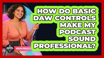 How Do Basic DAW Controls Make My Podcast Sound Professional? - Modern Podcaster Hub