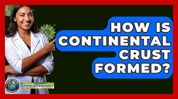 How Is Continental Crust Formed? - Earth Science Answers